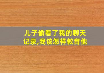 儿子偷看了我的聊天记录,我该怎样教育他