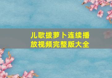 儿歌拔萝卜连续播放视频完整版大全