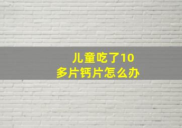 儿童吃了10多片钙片怎么办