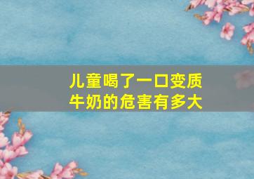 儿童喝了一口变质牛奶的危害有多大