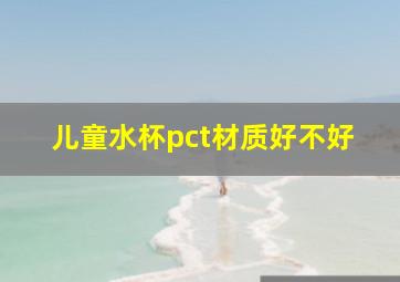 儿童水杯pct材质好不好