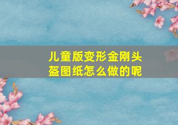 儿童版变形金刚头盔图纸怎么做的呢