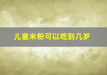 儿童米粉可以吃到几岁