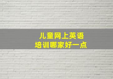 儿童网上英语培训哪家好一点