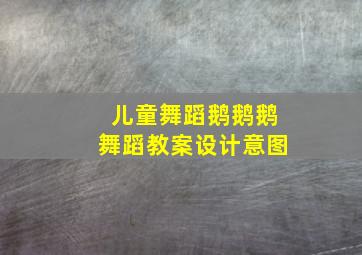 儿童舞蹈鹅鹅鹅舞蹈教案设计意图