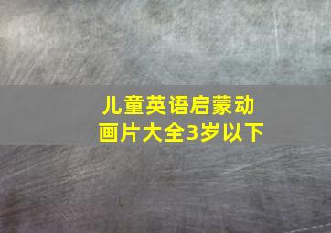 儿童英语启蒙动画片大全3岁以下