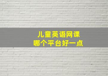 儿童英语网课哪个平台好一点