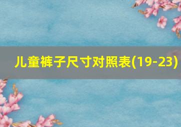 儿童裤子尺寸对照表(19-23)