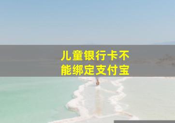 儿童银行卡不能绑定支付宝