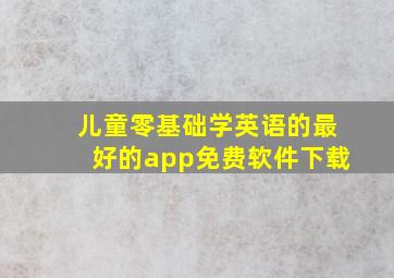 儿童零基础学英语的最好的app免费软件下载