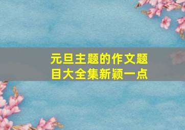 元旦主题的作文题目大全集新颖一点