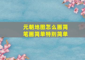 元朝地图怎么画简笔画简单特别简单