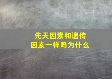 先天因素和遗传因素一样吗为什么