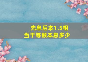 先息后本1.5相当于等额本息多少