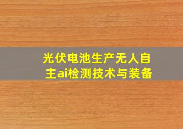 光伏电池生产无人自主ai检测技术与装备