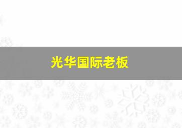 光华国际老板