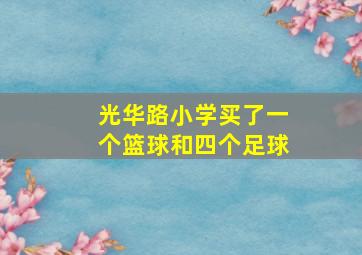 光华路小学买了一个篮球和四个足球