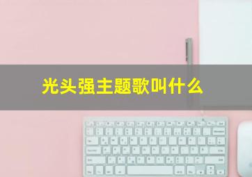 光头强主题歌叫什么