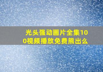 光头强动画片全集100视频播放免费熊出么