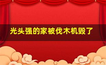 光头强的家被伐木机毁了