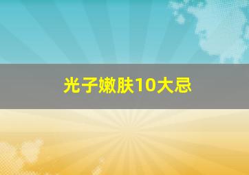 光子嫩肤10大忌