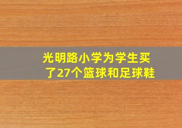 光明路小学为学生买了27个篮球和足球鞋