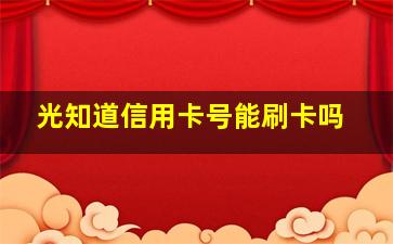 光知道信用卡号能刷卡吗