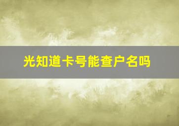 光知道卡号能查户名吗