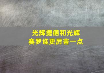 光辉捷德和光辉赛罗谁更厉害一点