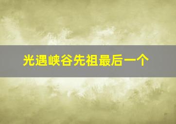 光遇峡谷先祖最后一个