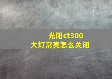 光阳ct300大灯常亮怎么关闭