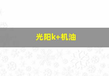 光阳k+机油