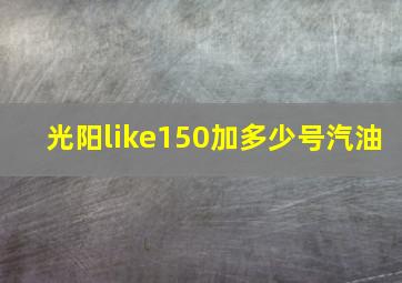 光阳like150加多少号汽油