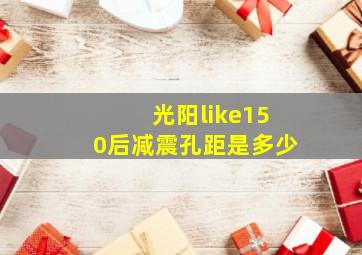 光阳like150后减震孔距是多少