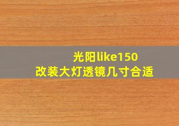 光阳like150改装大灯透镜几寸合适