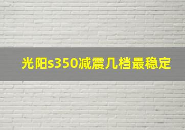 光阳s350减震几档最稳定