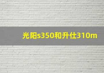 光阳s350和升仕310m