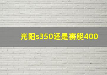 光阳s350还是赛艇400