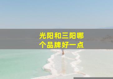 光阳和三阳哪个品牌好一点