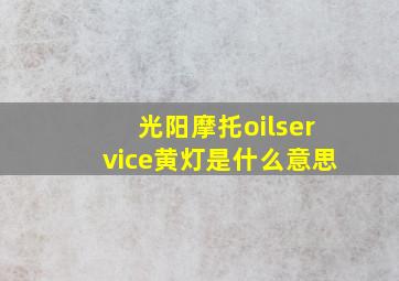 光阳摩托oilservice黄灯是什么意思