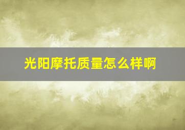 光阳摩托质量怎么样啊