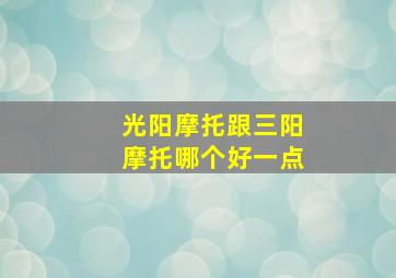 光阳摩托跟三阳摩托哪个好一点