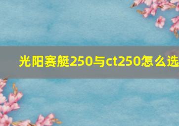 光阳赛艇250与ct250怎么选