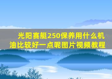 光阳赛艇250保养用什么机油比较好一点呢图片视频教程