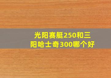 光阳赛艇250和三阳哈士奇300哪个好