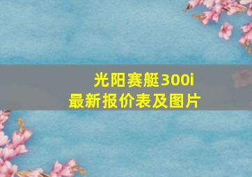 光阳赛艇300i最新报价表及图片