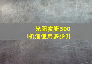 光阳赛艇300i机油使用多少升