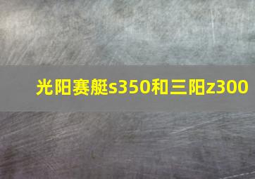 光阳赛艇s350和三阳z300