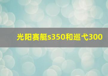 光阳赛艇s350和巡弋300