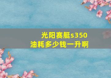 光阳赛艇s350油耗多少钱一升啊